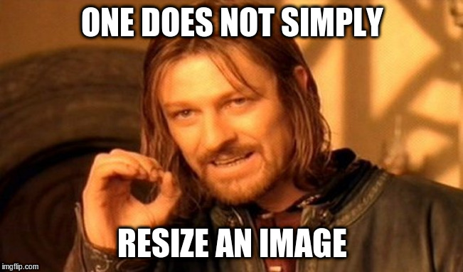 Meme: One does not simply resize an image